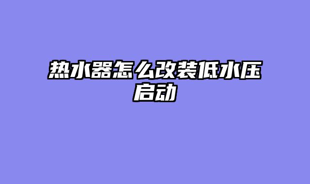 热水器怎么改装低水压启动