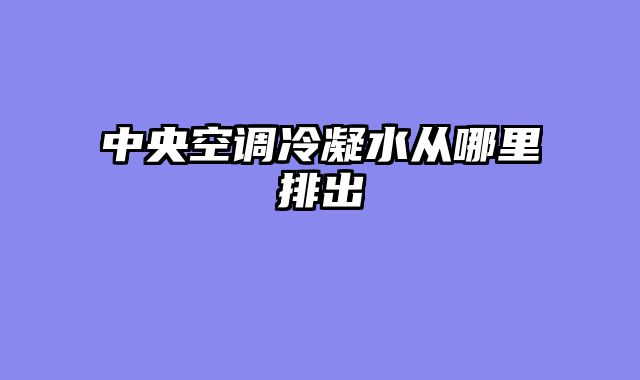 中央空调冷凝水从哪里排出