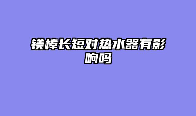 镁棒长短对热水器有影响吗
