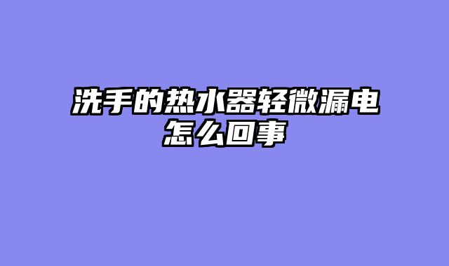 洗手的热水器轻微漏电怎么回事