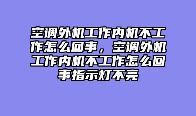 空调外机工作内机不工作怎么回事，空调外机工作内机不工作怎么回事指示灯不亮