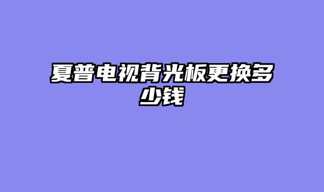 夏普电视背光板更换多少钱
