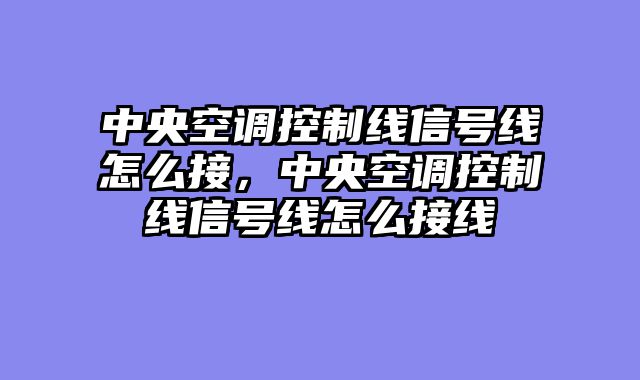 中央空调控制线信号线怎么接，中央空调控制线信号线怎么接线