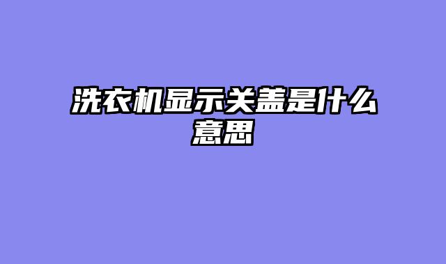 洗衣机显示关盖是什么意思