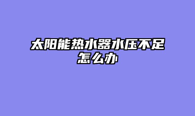 太阳能热水器水压不足怎么办