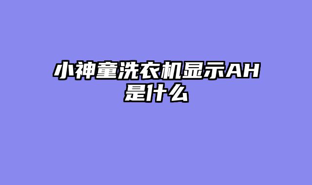 小神童洗衣机显示AH是什么