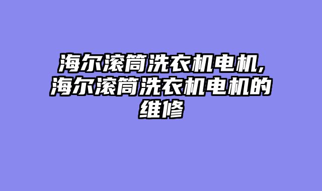 海尔滚筒洗衣机电机,海尔滚筒洗衣机电机的维修