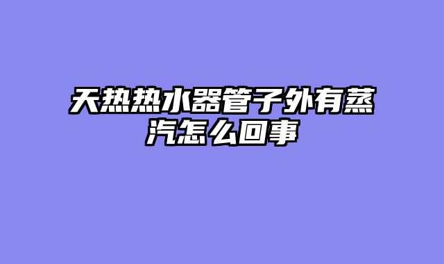 天热热水器管子外有蒸汽怎么回事