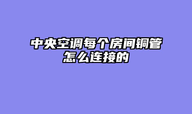 中央空调每个房间铜管怎么连接的
