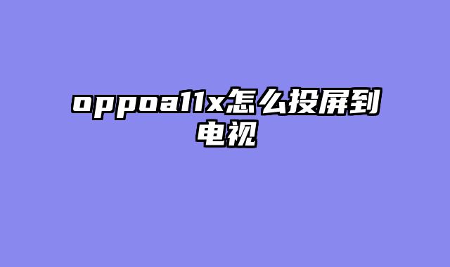 oppoa11x怎么投屏到电视