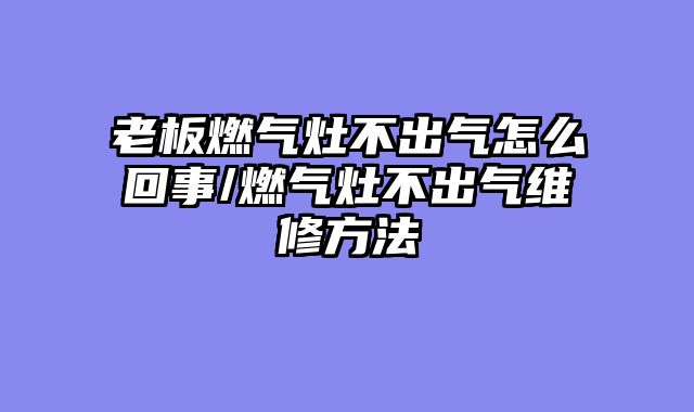 老板燃气灶不出气怎么回事/燃气灶不出气维修方法