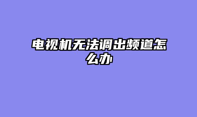 电视机无法调出频道怎么办
