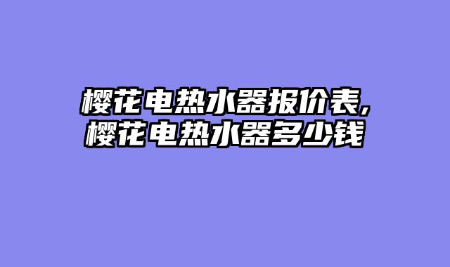 樱花电热水器报价表,樱花电热水器多少钱
