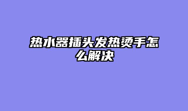 热水器插头发热烫手怎么解决