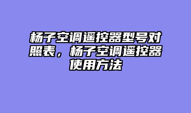 杨子空调遥控器型号对照表，杨子空调遥控器使用方法