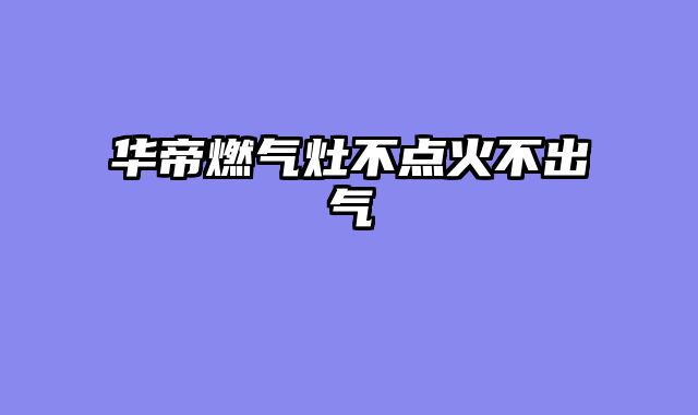 华帝燃气灶不点火不出气