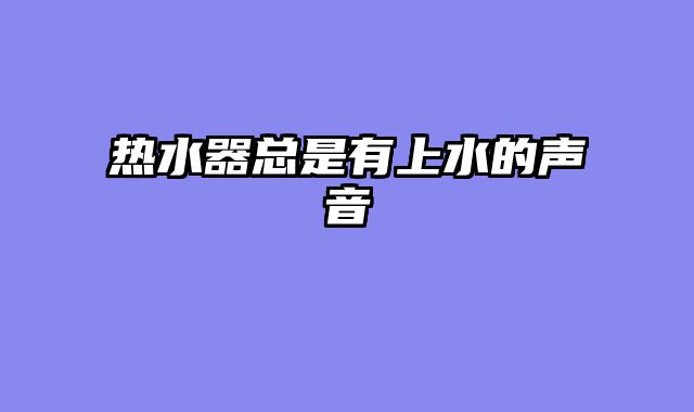 热水器总是有上水的声音