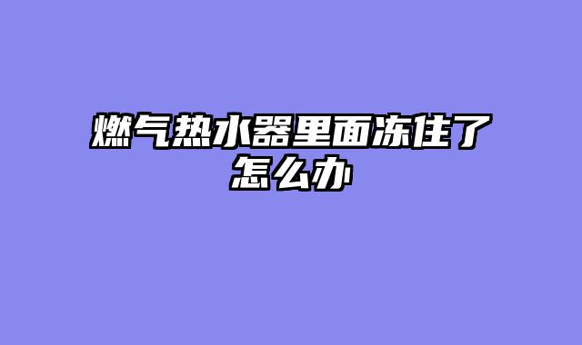 燃气热水器里面冻住了怎么办