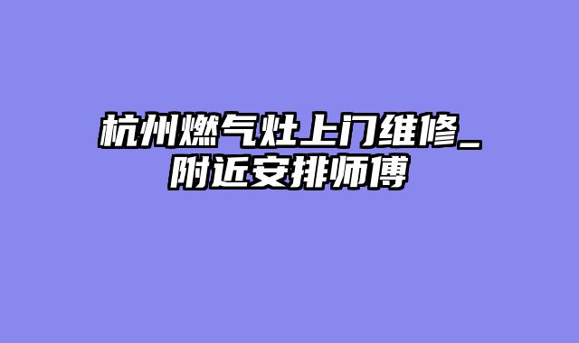 杭州燃气灶上门维修_附近安排师傅