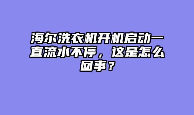 海尔洗衣机开机启动一直流水不停，这是怎么回事？