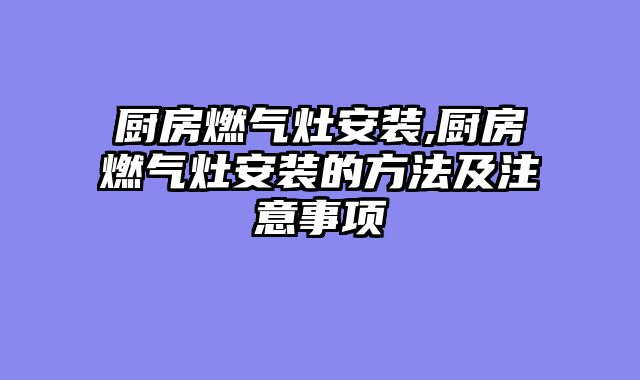 厨房燃气灶安装,厨房燃气灶安装的方法及注意事项