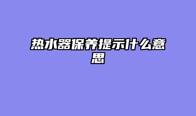 热水器保养提示什么意思