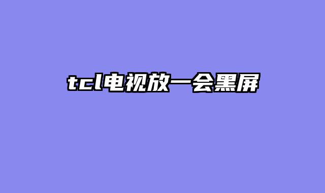 tcl电视放一会黑屏
