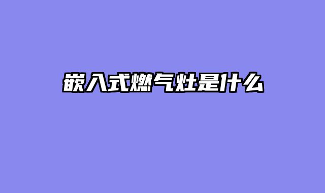 嵌入式燃气灶是什么