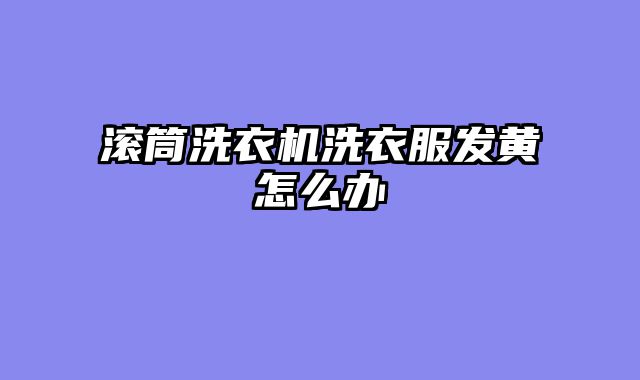 滚筒洗衣机洗衣服发黄怎么办