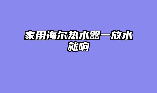 家用海尔热水器一放水就响