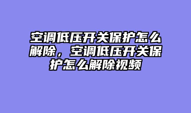 空调低压开关保护怎么解除，空调低压开关保护怎么解除视频