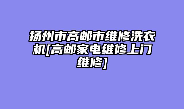扬州市高邮市维修洗衣机[高邮家电维修上门维修]
