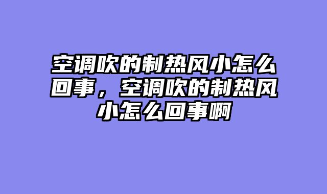 空调吹的制热风小怎么回事，空调吹的制热风小怎么回事啊