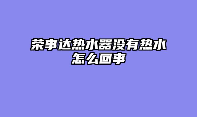 荣事达热水器没有热水怎么回事
