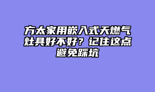 方太家用嵌入式天燃气灶具好不好？记住这点避免踩坑