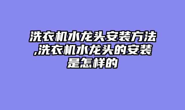 洗衣机水龙头安装方法,洗衣机水龙头的安装是怎样的