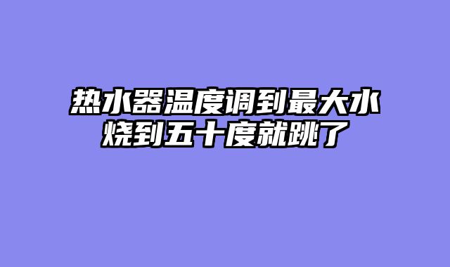 热水器温度调到最大水烧到五十度就跳了