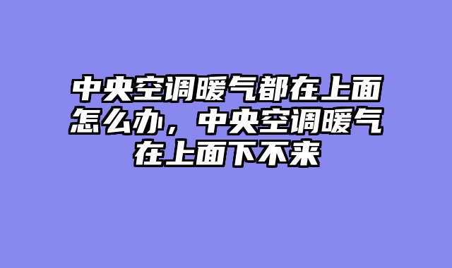 中央空调暖气都在上面怎么办，中央空调暖气在上面下不来