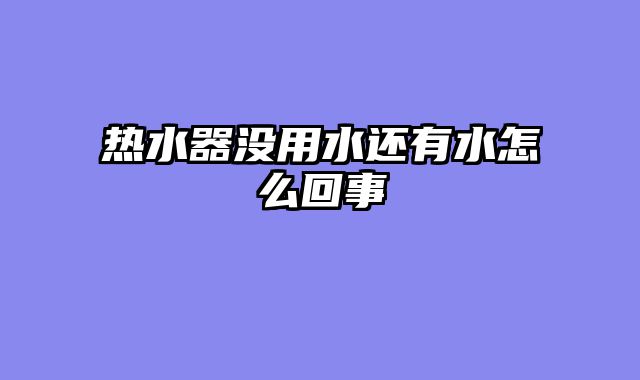 热水器没用水还有水怎么回事