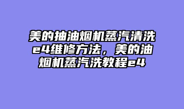 美的抽油烟机蒸汽清洗e4维修方法，美的油烟机蒸汽洗教程e4
