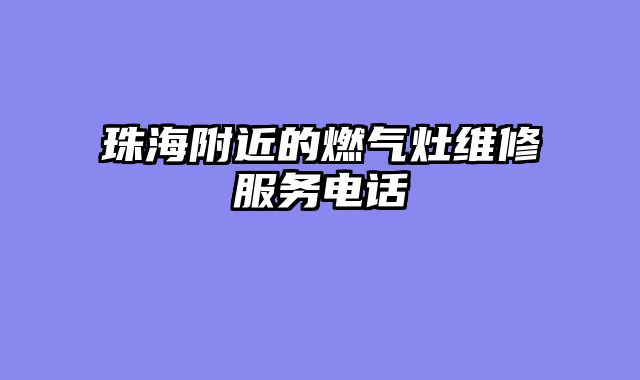珠海附近的燃气灶维修服务电话