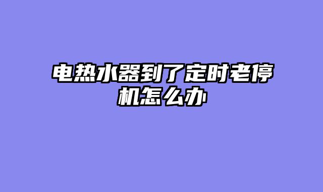 电热水器到了定时老停机怎么办