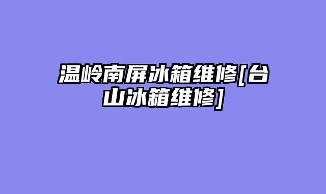 温岭南屏冰箱维修[台山冰箱维修]