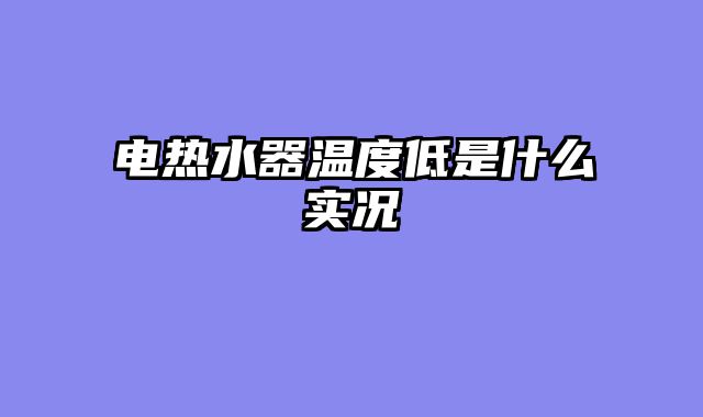 电热水器温度低是什么实况