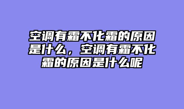 空调有霜不化霜的原因是什么，空调有霜不化霜的原因是什么呢