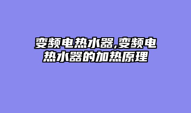 变频电热水器,变频电热水器的加热原理