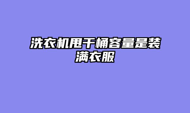 洗衣机甩干桶容量是装满衣服