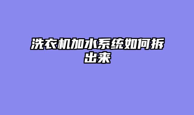 洗衣机加水系统如何拆出来