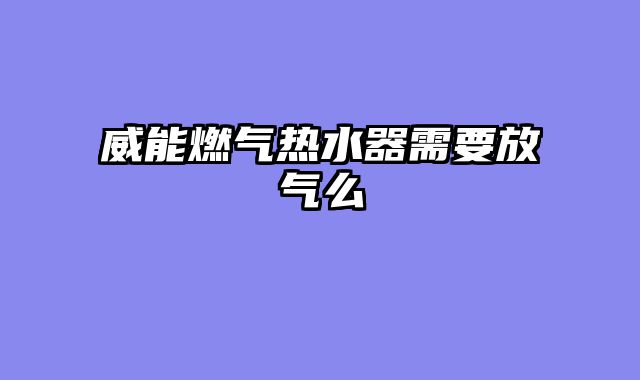 威能燃气热水器需要放气么