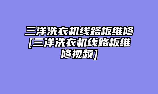 三洋洗衣机线路板维修[三洋洗衣机线路板维修视频]